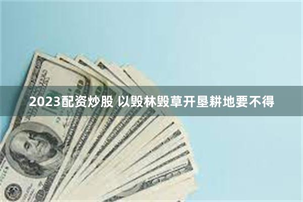 2023配资炒股 以毁林毁草开垦耕地要不得