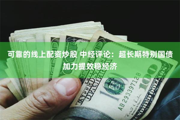 可靠的线上配资炒股 中经评论：超长期特别国债加力提效稳经济