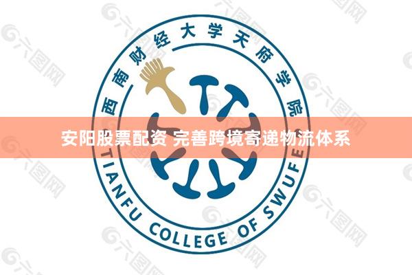 安阳股票配资 完善跨境寄递物流体系