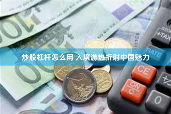 炒股杠杆怎么用 入境游热折射中国魅力