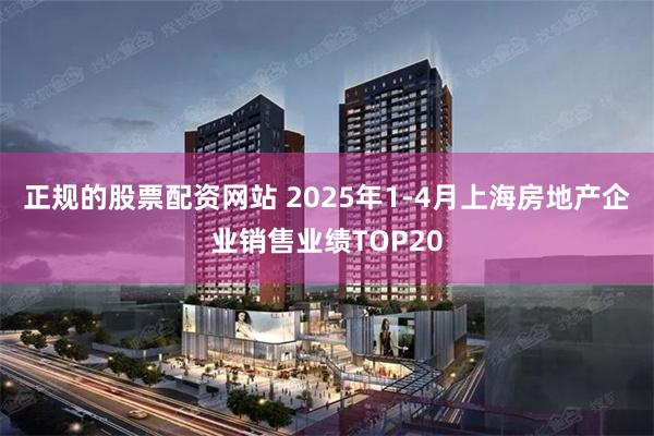 正规的股票配资网站 2025年1-4月上海房地产企业销售业绩TOP20