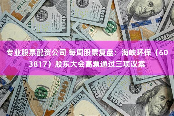 专业股票配资公司 每周股票复盘：海峡环保（603817）股东大会高票通过三项议案