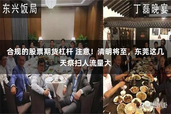 合规的股票期货杠杆 注意！清明将至，东莞这几天祭扫人流量大