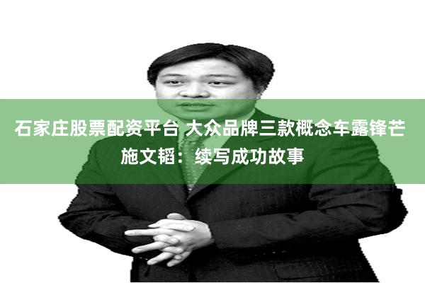 石家庄股票配资平台 大众品牌三款概念车露锋芒 施文韬：续写成功故事