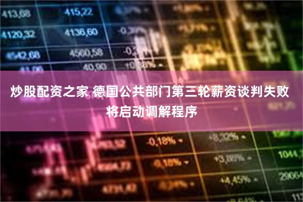 炒股配资之家 德国公共部门第三轮薪资谈判失败 将启动调解程序