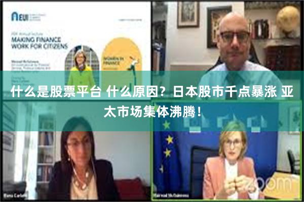什么是股票平台 什么原因？日本股市千点暴涨 亚太市场集体沸腾！