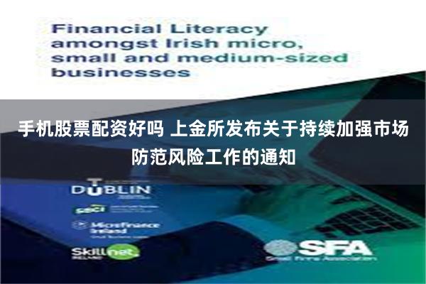 手机股票配资好吗 上金所发布关于持续加强市场防范风险工作的通知