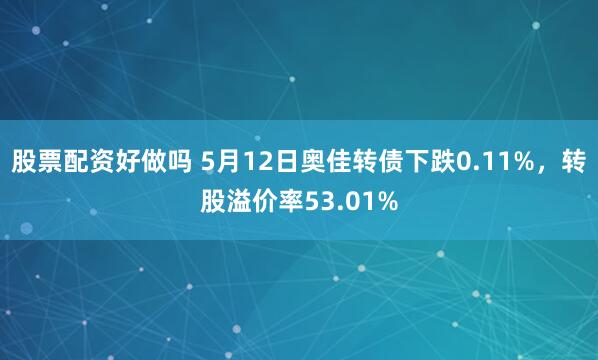 股票配资好做吗 5月12日奥佳转债下跌0.11%，转股溢价率53.01%