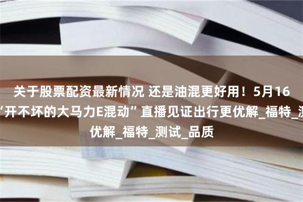 关于股票配资最新情况 还是油混更好用！5月16日锐界L“开不坏的大马力E混动”直播见证出行更优解_福特_测试_品质