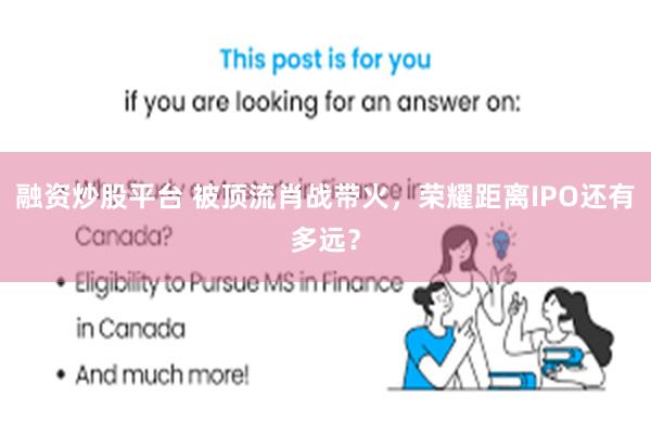 融资炒股平台 被顶流肖战带火，荣耀距离IPO还有多远？