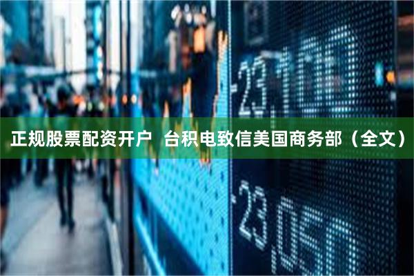 正规股票配资开户  台积电致信美国商务部（全文）