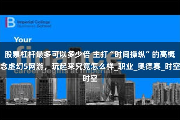 股票杠杆最多可以多少倍 主打“时间操纵”的高概念虚幻5网游，玩起来究竟怎么样_职业_奥德赛_时空