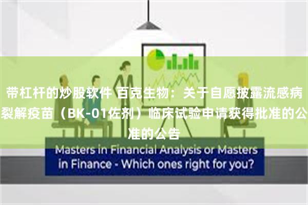 带杠杆的炒股软件 百克生物：关于自愿披露流感病毒裂解疫苗（BK-01佐剂）临床试验申请获得批准的公告