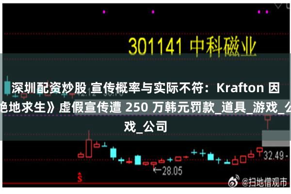深圳配资炒股 宣传概率与实际不符：Krafton 因《绝地求生》虚假宣传遭 250 万韩元罚款_道具_游戏_公司
