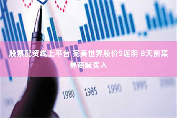 股票配资线上平台 完美世界股价5连阴 8天前某券商喊买入