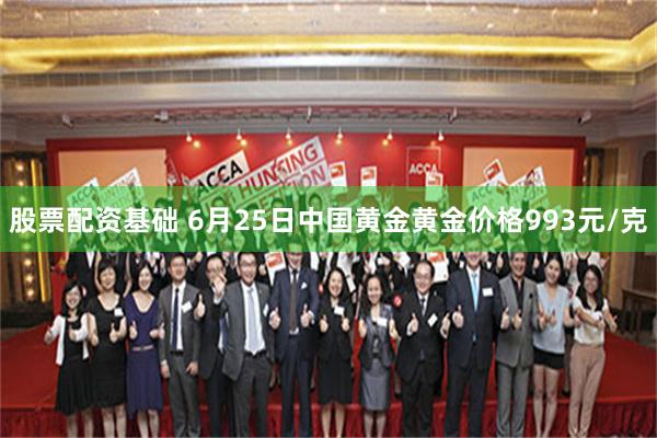 股票配资基础 6月25日中国黄金黄金价格993元/克