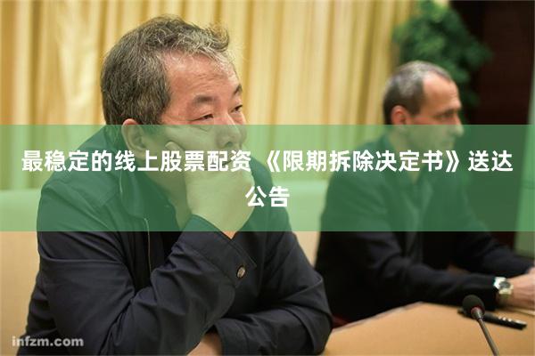 最稳定的线上股票配资 《限期拆除决定书》送达公告