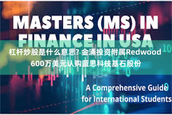 杠杆炒股是什么意思? 金涌投资附属Redwood 600万美元认购蓝思科技基石股份