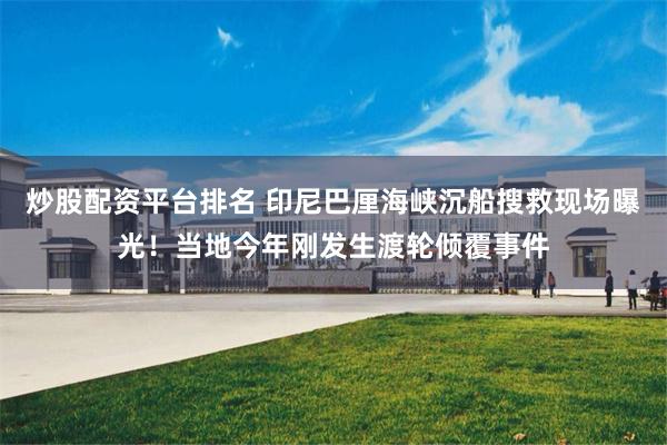 炒股配资平台排名 印尼巴厘海峡沉船搜救现场曝光！当地今年刚发生渡轮倾覆事件