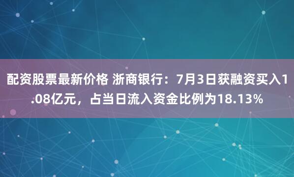 配资股票最新价格 浙商银行：7月3日获融资买入1.08亿元，占当日流入资金比例为18.13%