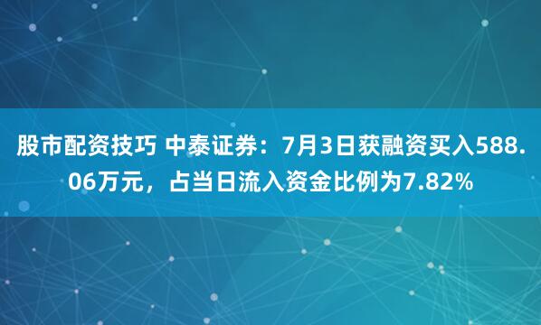股市配资技巧 中泰证券：7月3日获融资买入588.06万元，占当日流入资金比例为7.82%
