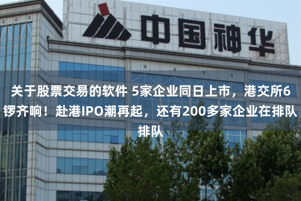 关于股票交易的软件 5家企业同日上市，港交所6锣齐响！赴港IPO潮再起，还有200多家企业在排队
