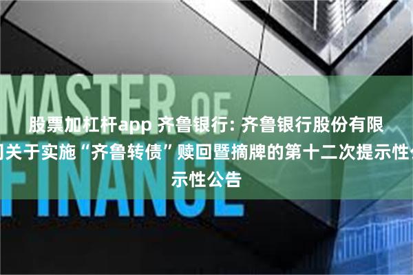 股票加杠杆app 齐鲁银行: 齐鲁银行股份有限公司关于实施“齐鲁转债”赎回暨摘牌的第十二次提示性公告