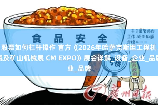 股票如何杠杆操作 官方《2026年哈萨克斯坦工程机械及矿山机械展 CM EXPO》展会详解_设备_企业_品牌