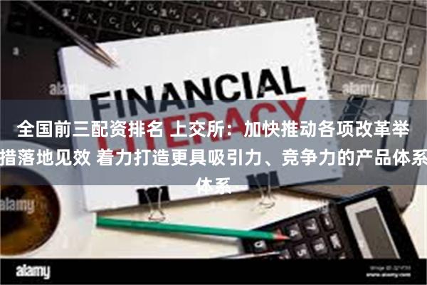 全国前三配资排名 上交所：加快推动各项改革举措落地见效 着力打造更具吸引力、竞争力的产品体系