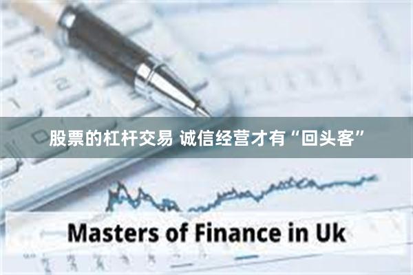 股票的杠杆交易 诚信经营才有“回头客”