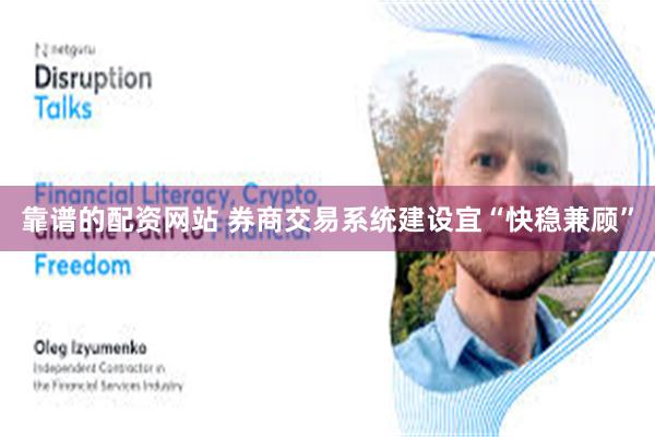 靠谱的配资网站 券商交易系统建设宜“快稳兼顾”