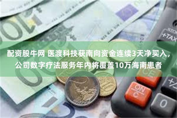 配资股牛网 医渡科技获南向资金连续3天净买入，公司数字疗法服务年内将覆盖10万海南患者