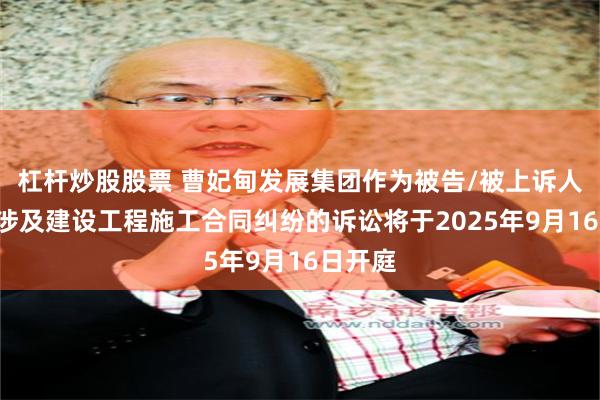 杠杆炒股股票 曹妃甸发展集团作为被告/被上诉人的1起涉及建设工程施工合同纠纷的诉讼将于2025年9月16日开庭