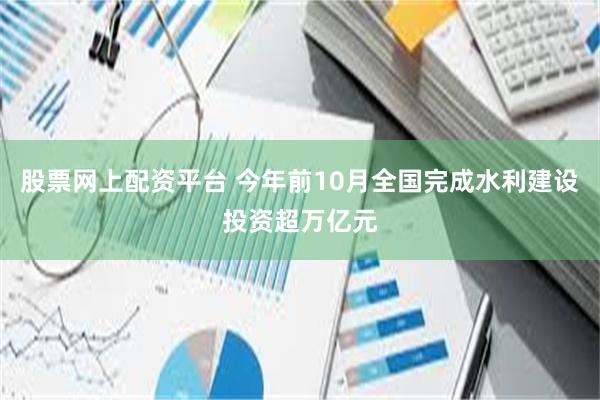 股票网上配资平台 今年前10月全国完成水利建设投资超万亿元