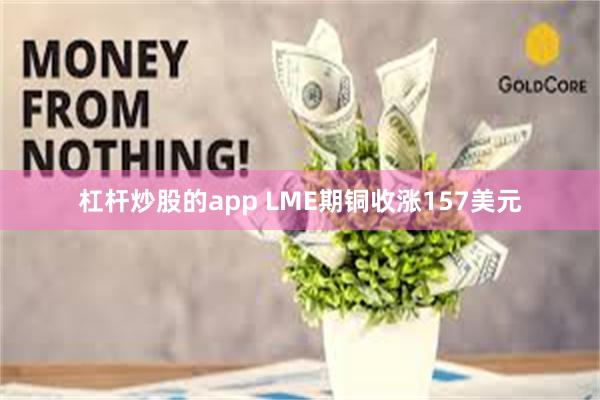 杠杆炒股的app LME期铜收涨157美元