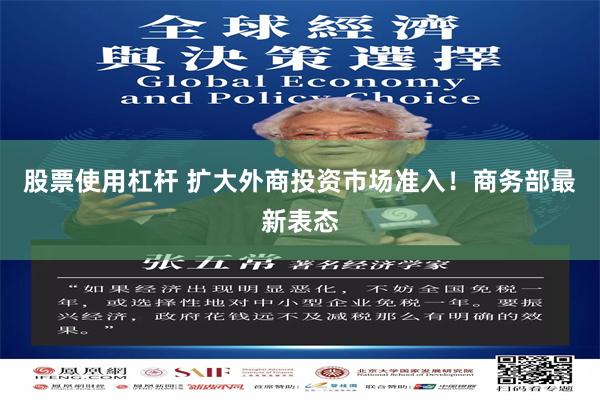 股票使用杠杆 扩大外商投资市场准入！商务部最新表态