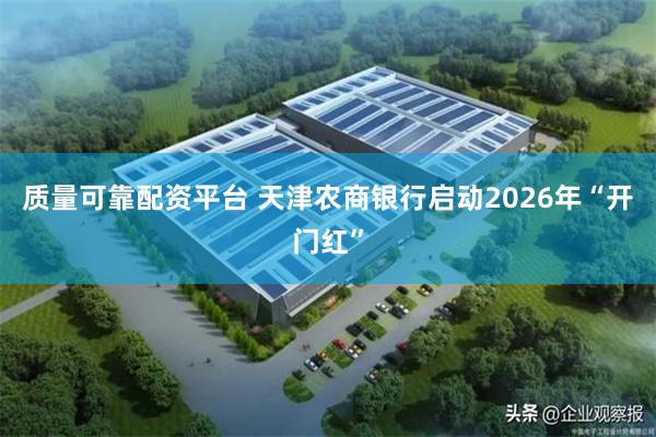质量可靠配资平台 天津农商银行启动2026年“开门红”