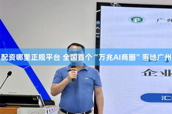 配资哪里正规平台 全国首个“万兆AI商圈”落地广州