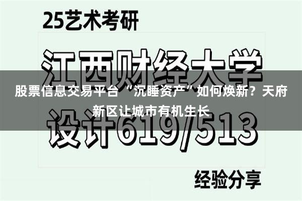 股票信息交易平台 “沉睡资产”如何焕新？天府新区让城市有机生长