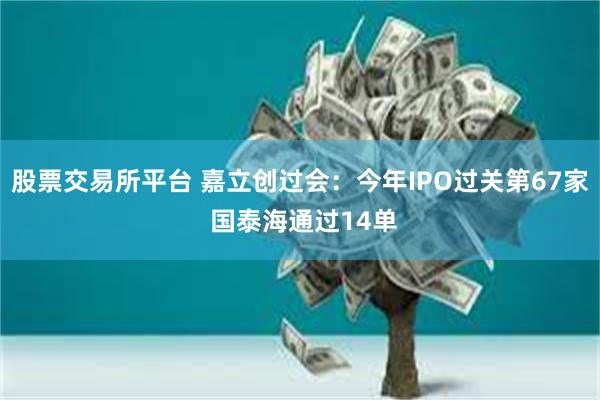股票交易所平台 嘉立创过会：今年IPO过关第67家 国泰海通过14单