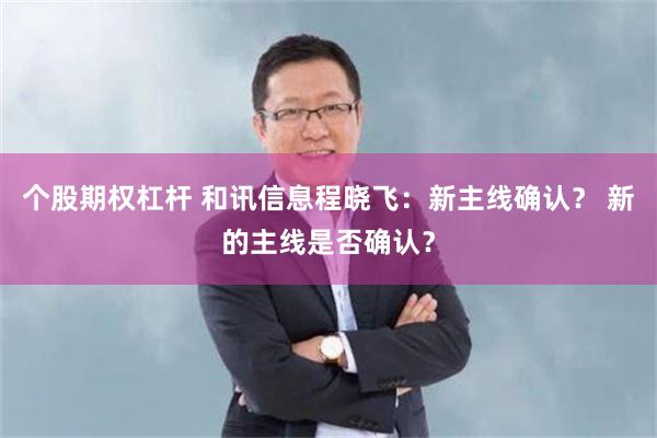 个股期权杠杆 和讯信息程晓飞:新主线确认? 新的主线是否确认?