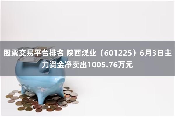 股票交易平台排名 陕西煤业（601225）6月3日主力资金净卖出1005.76万元