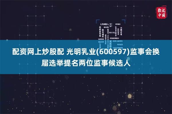配资网上炒股配 光明乳业(600597)监事会换届选举提名两位监事候选人