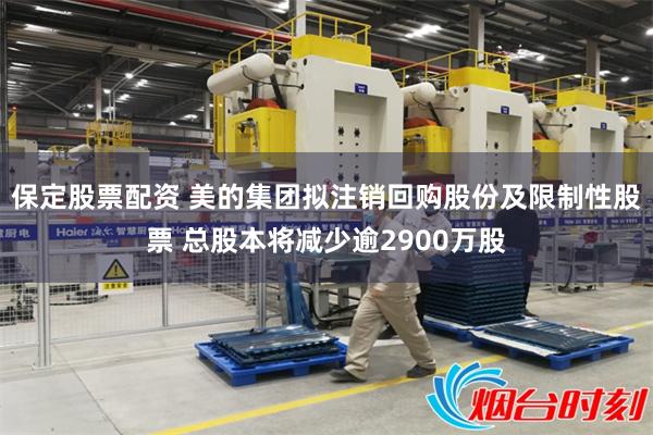 保定股票配资 美的集团拟注销回购股份及限制性股票 总股本将减少逾2900万股