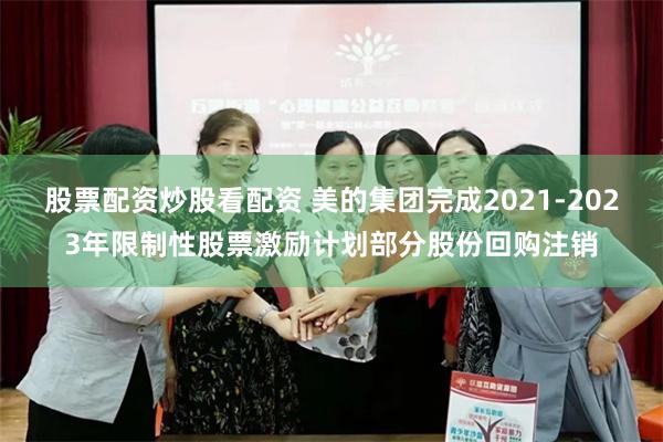 股票配资炒股看配资 美的集团完成2021-2023年限制性股票激励计划部分股份回购注销