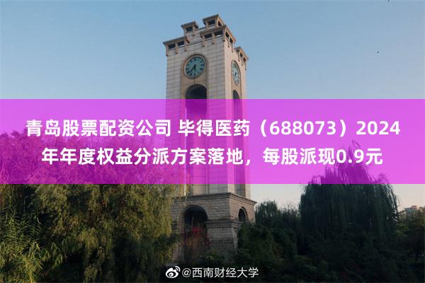 青岛股票配资公司 毕得医药（688073）2024年年度权益分派方案落地，每股派现0.9元