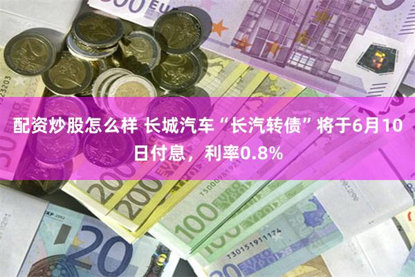 配资炒股怎么样 长城汽车“长汽转债”将于6月10日付息,利率0.8%