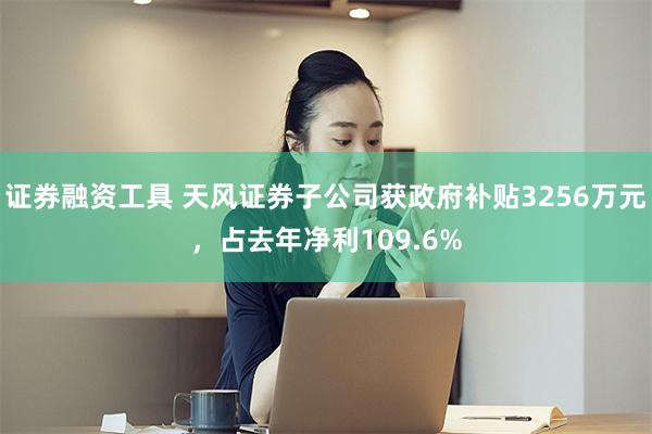 证券融资工具 天风证券子公司获政府补贴3256万元，占去年净利109.6%