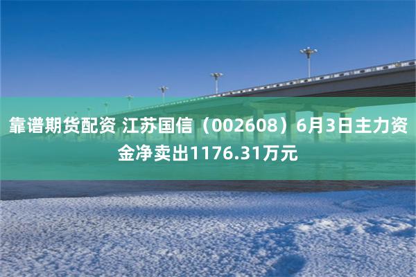 靠谱期货配资 江苏国信(002608)6月3日主力资金净卖出1176.31万元