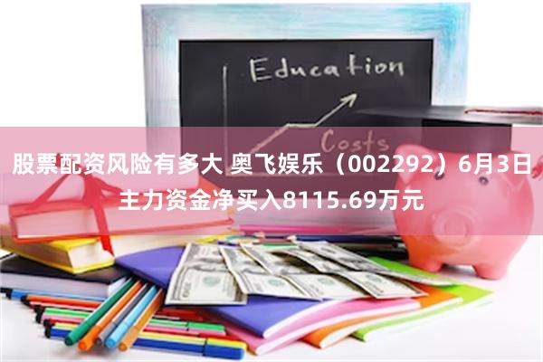 股票配资风险有多大 奥飞娱乐（002292）6月3日主力资金净买入8115.69万元